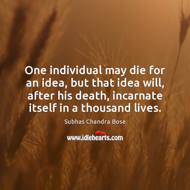 One individual may die for an idea, but that idea will, after Subhas Chandra Bose Picture Quote