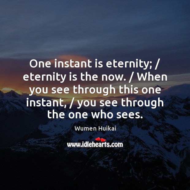 One instant is eternity; / eternity is the now. / When you see through Wumen Huikai Picture Quote