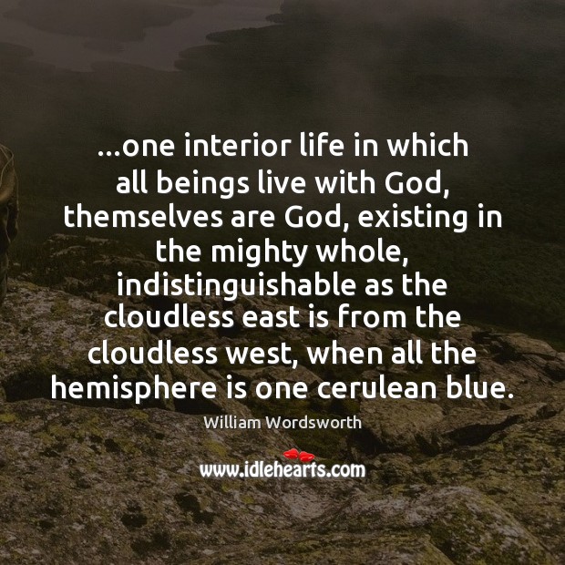 …one interior life in which all beings live with God, themselves are William Wordsworth Picture Quote