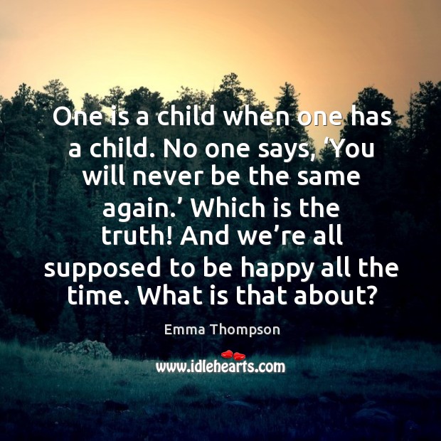 One is a child when one has a child. No one says, ‘you will never be the same again.’ Emma Thompson Picture Quote