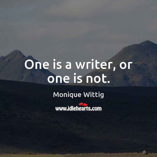 One is a writer, or one is not. Monique Wittig Picture Quote
