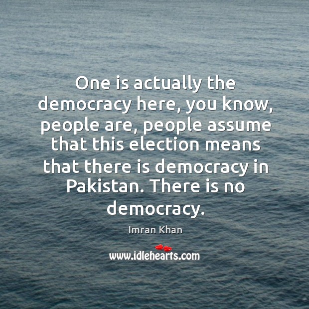 One is actually the democracy here, you know, people are Imran Khan Picture Quote