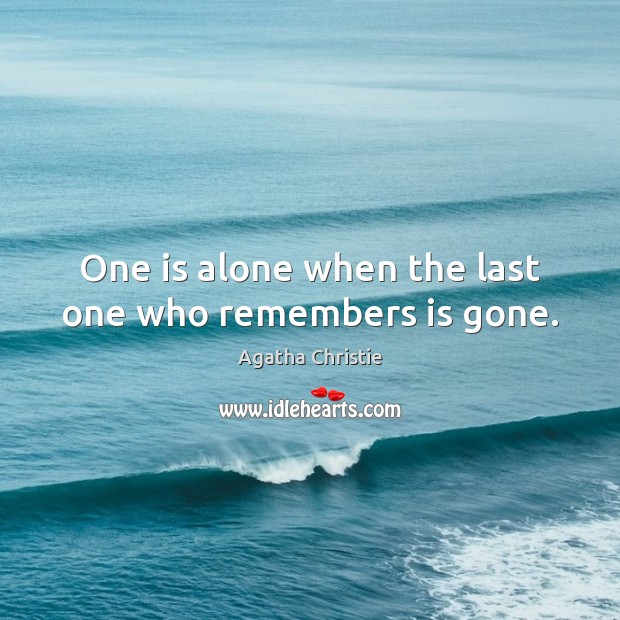 One is alone when the last one who remembers is gone. Agatha Christie Picture Quote