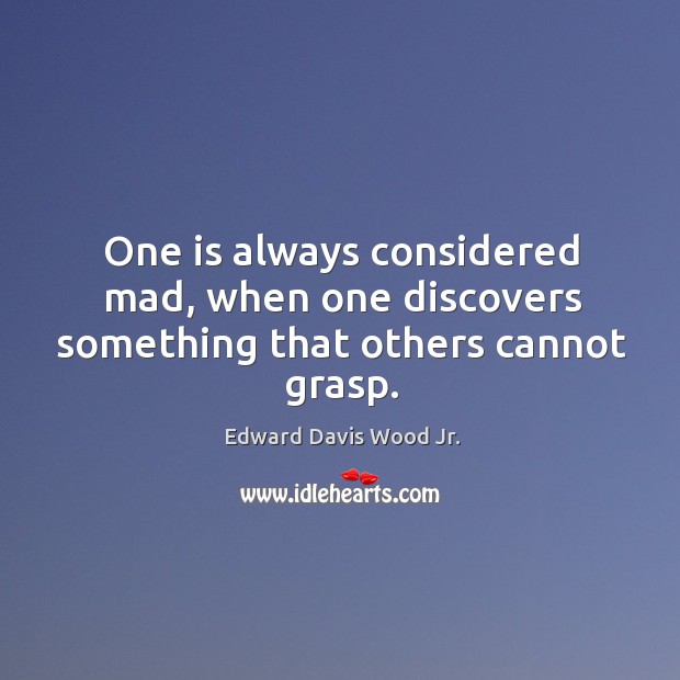 One is always considered mad, when one discovers something that others cannot grasp. Edward Davis Wood Jr. Picture Quote