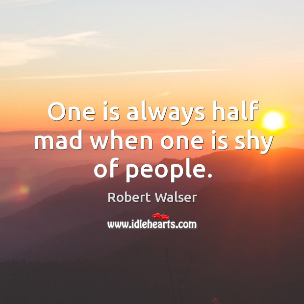 One is always half mad when one is shy of people. Robert Walser Picture Quote