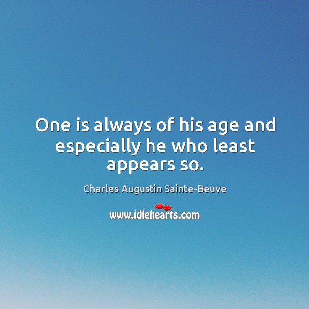 One is always of his age and especially he who least appears so. Charles Augustin Sainte-Beuve Picture Quote