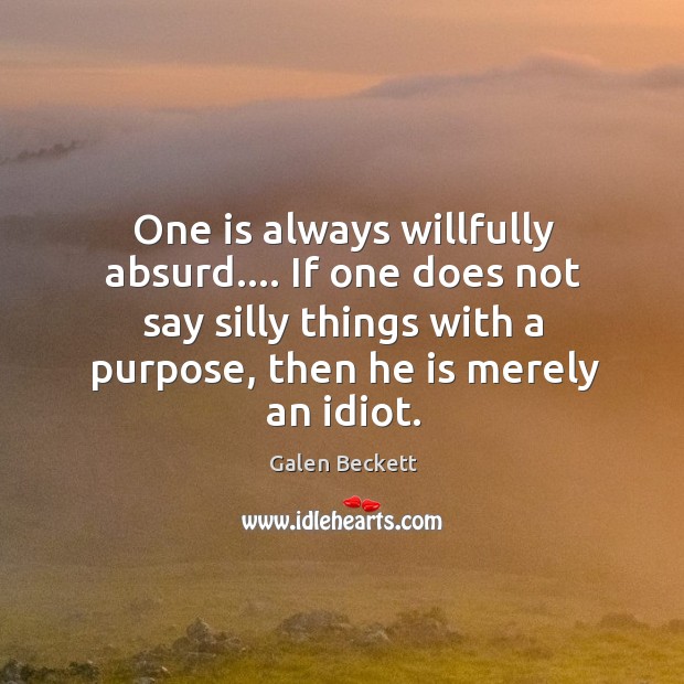 One is always willfully absurd…. If one does not say silly things Galen Beckett Picture Quote