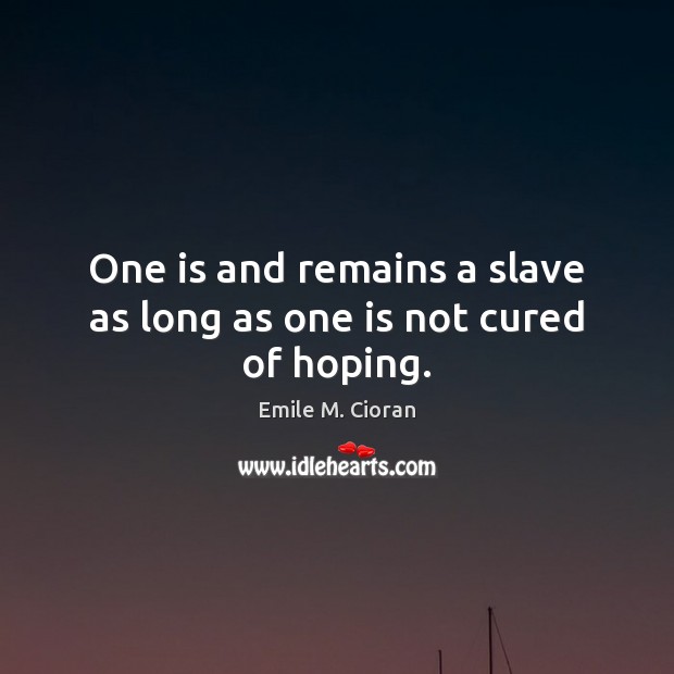 One is and remains a slave as long as one is not cured of hoping. Emile M. Cioran Picture Quote