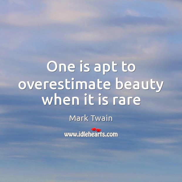 One is apt to overestimate beauty when it is rare Mark Twain Picture Quote