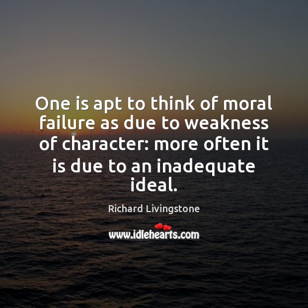One is apt to think of moral failure as due to weakness Richard Livingstone Picture Quote