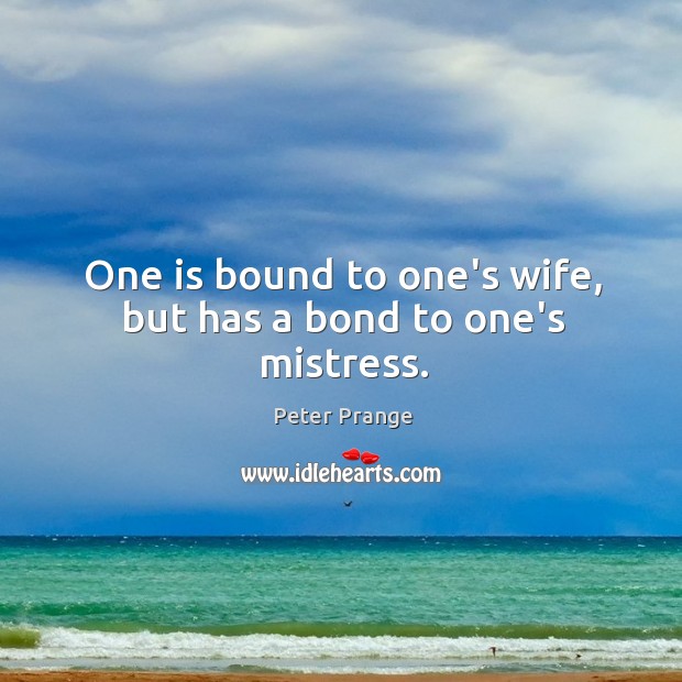One is bound to one’s wife, but has a bond to one’s mistress. Peter Prange Picture Quote