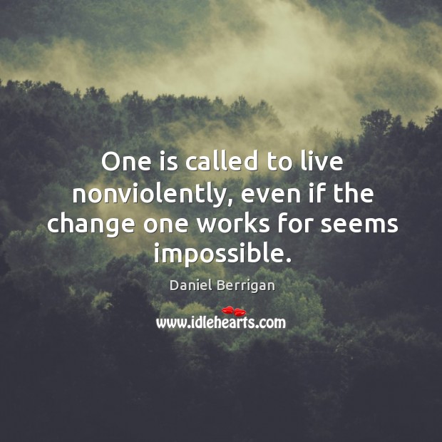 One is called to live nonviolently, even if the change one works for seems impossible. Daniel Berrigan Picture Quote