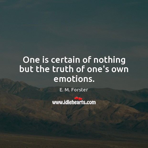 One is certain of nothing but the truth of one’s own emotions. E. M. Forster Picture Quote