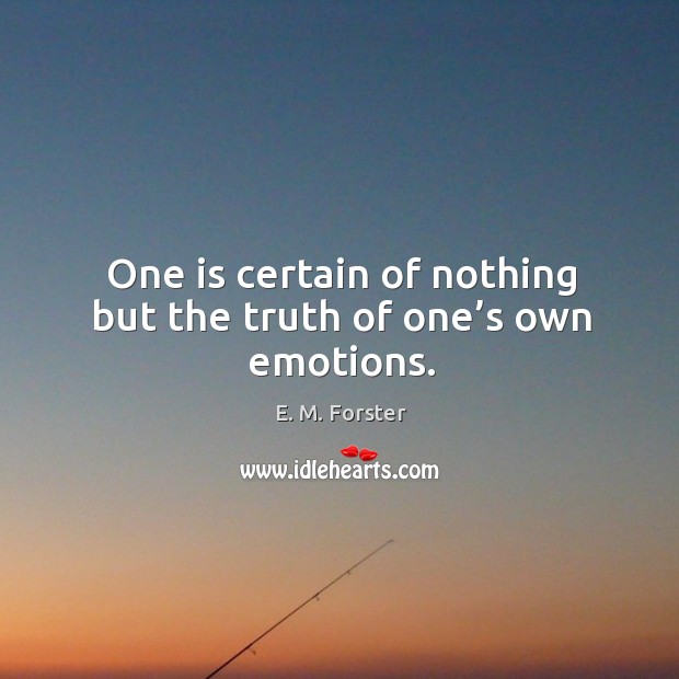 One is certain of nothing but the truth of one’s own emotions. Image
