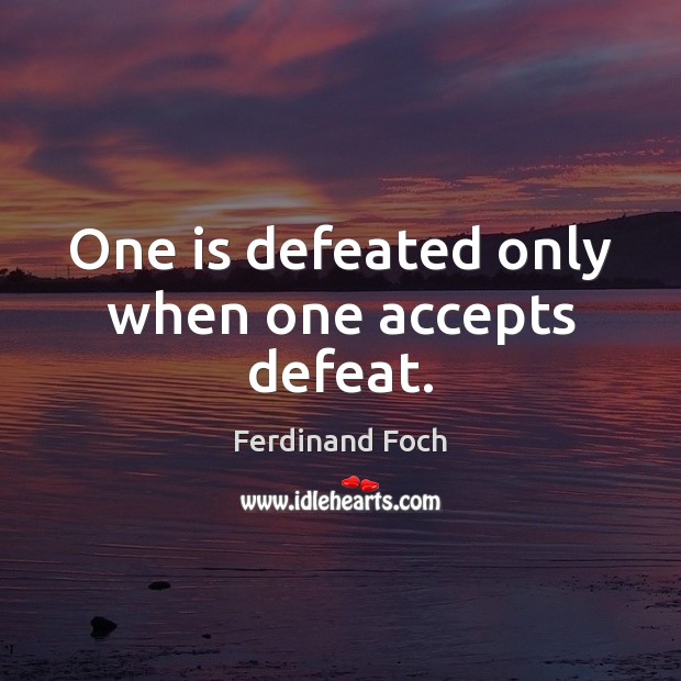 One is defeated only when one accepts defeat. Ferdinand Foch Picture Quote
