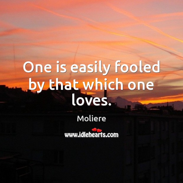 One is easily fooled by that which one loves. Moliere Picture Quote