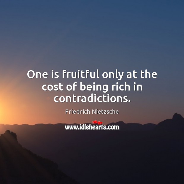 One is fruitful only at the cost of being rich in contradictions. Image