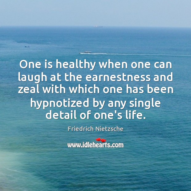 One is healthy when one can laugh at the earnestness and zeal Friedrich Nietzsche Picture Quote