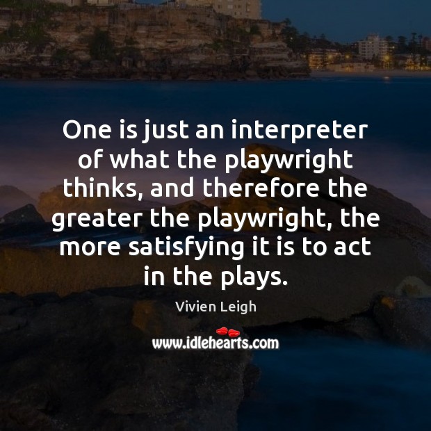 One is just an interpreter of what the playwright thinks, and therefore Image