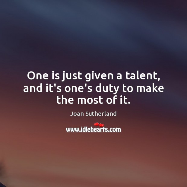 One is just given a talent, and it’s one’s duty to make the most of it. Joan Sutherland Picture Quote