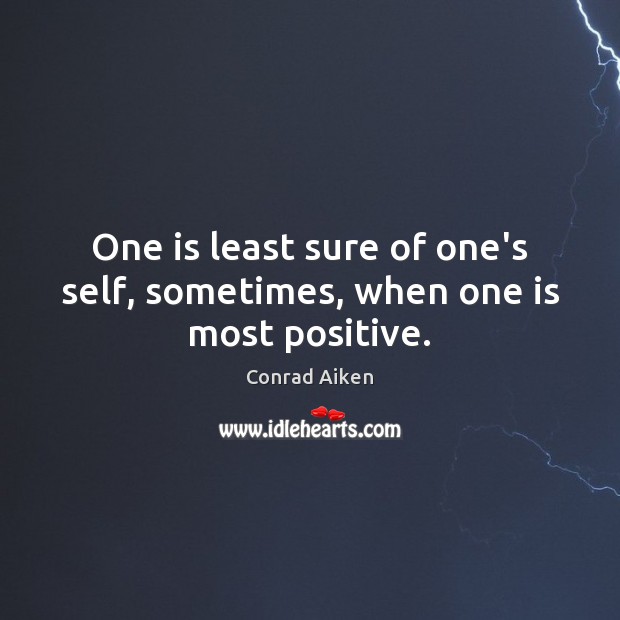 One is least sure of one’s self, sometimes, when one is most positive. Conrad Aiken Picture Quote