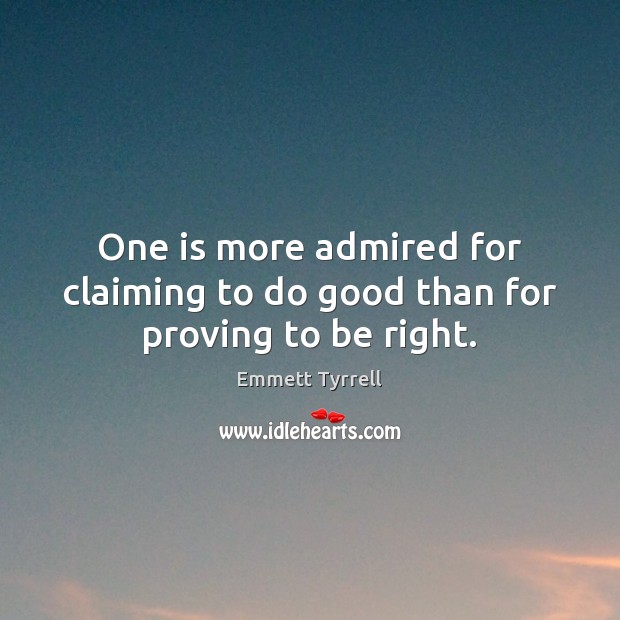 One is more admired for claiming to do good than for proving to be right. Emmett Tyrrell Picture Quote