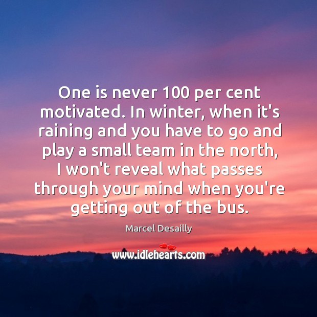 One is never 100 per cent motivated. In winter, when it’s raining and Marcel Desailly Picture Quote