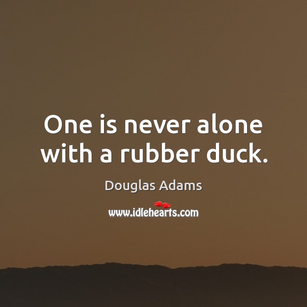 One is never alone with a rubber duck. Douglas Adams Picture Quote