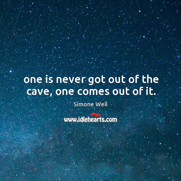 One is never got out of the cave, one comes out of it. Simone Weil Picture Quote