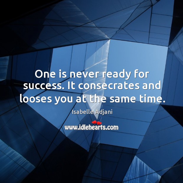 One is never ready for success. It consecrates and looses you at the same time. Isabelle Adjani Picture Quote