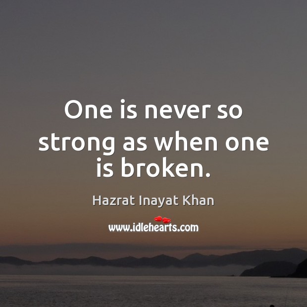 One is never so strong as when one is broken. Hazrat Inayat Khan Picture Quote