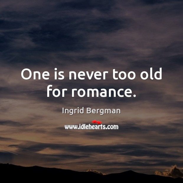 One is never too old for romance. Ingrid Bergman Picture Quote