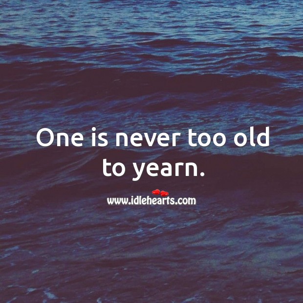 One is never too old to yearn. Image