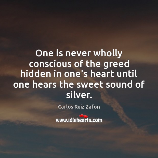 One is never wholly conscious of the greed hidden in one’s heart Carlos Ruiz Zafon Picture Quote