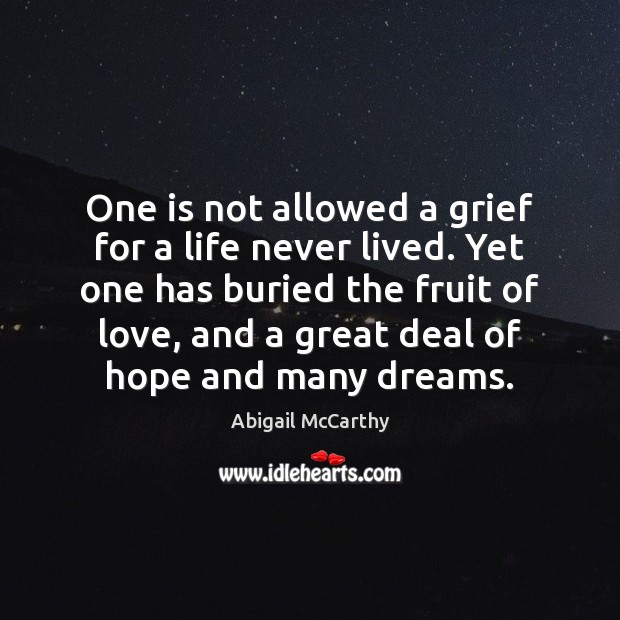 One is not allowed a grief for a life never lived. Yet Abigail McCarthy Picture Quote