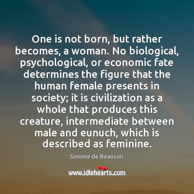 One is not born, but rather becomes, a woman. No biological, psychological, Image