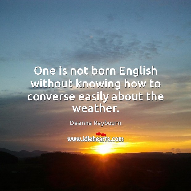 One is not born English without knowing how to converse easily about the weather. Deanna Raybourn Picture Quote
