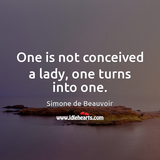 One is not conceived a lady, one turns into one. Simone de Beauvoir Picture Quote