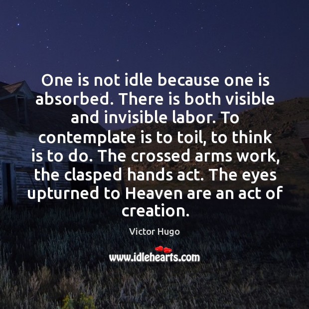 One is not idle because one is absorbed. There is both visible and invisible labor. Image
