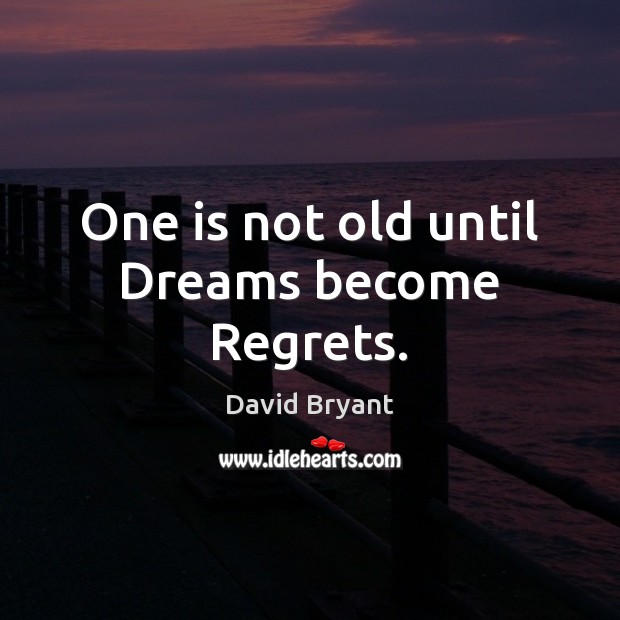 One is not old until Dreams become Regrets. David Bryant Picture Quote