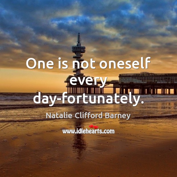 One is not oneself every day-fortunately. Natalie Clifford Barney Picture Quote