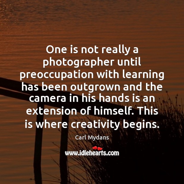 One is not really a photographer until preoccupation with learning has been Carl Mydans Picture Quote