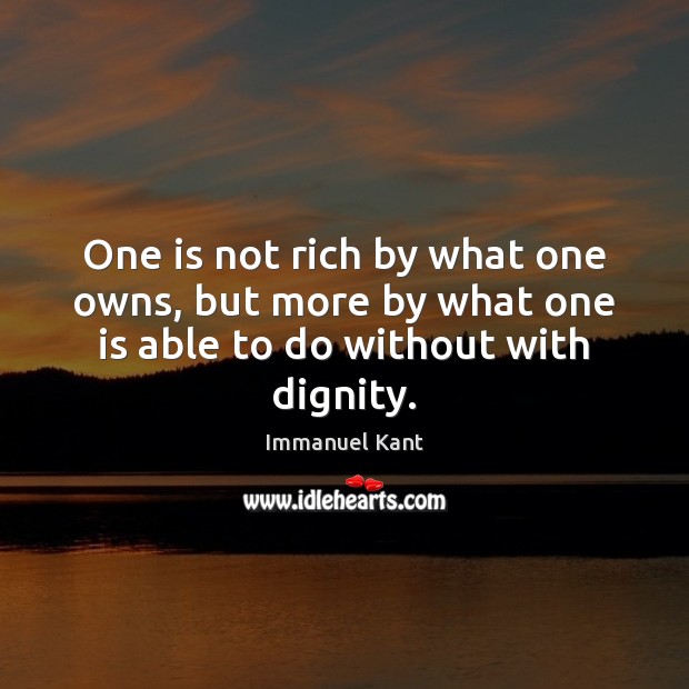 One is not rich by what one owns, but more by what one is able to do without with dignity. Immanuel Kant Picture Quote
