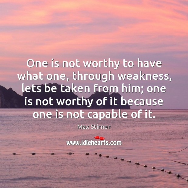 One is not worthy to have what one, through weakness, lets be Image