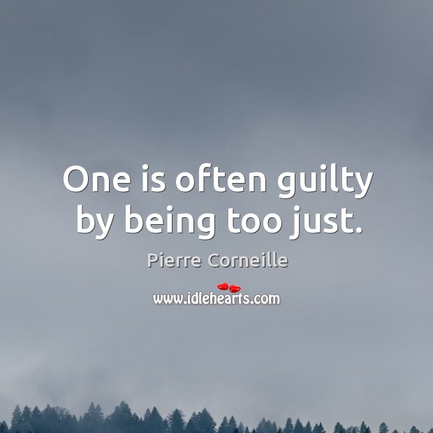 One is often guilty by being too just. Pierre Corneille Picture Quote