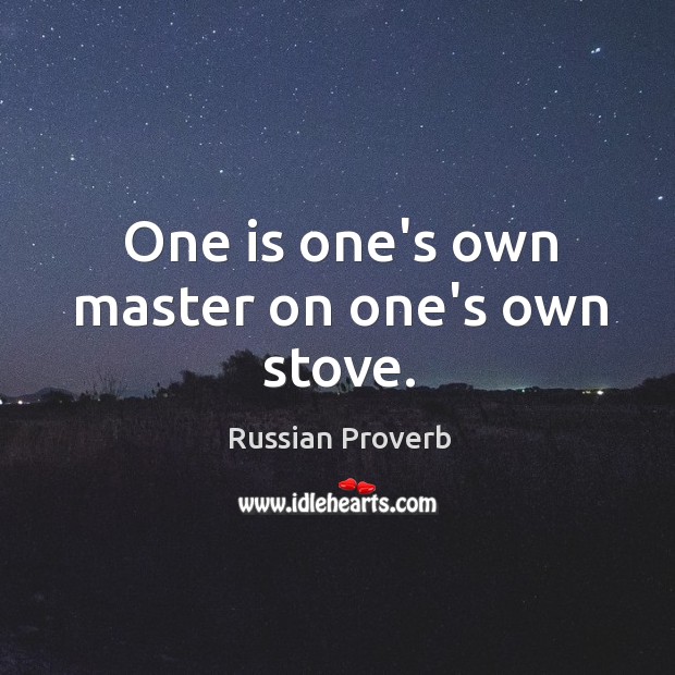 One is one’s own master on one’s own stove. Russian Proverbs Image