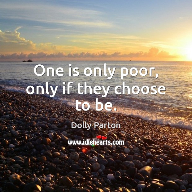 One is only poor, only if they choose to be. Dolly Parton Picture Quote