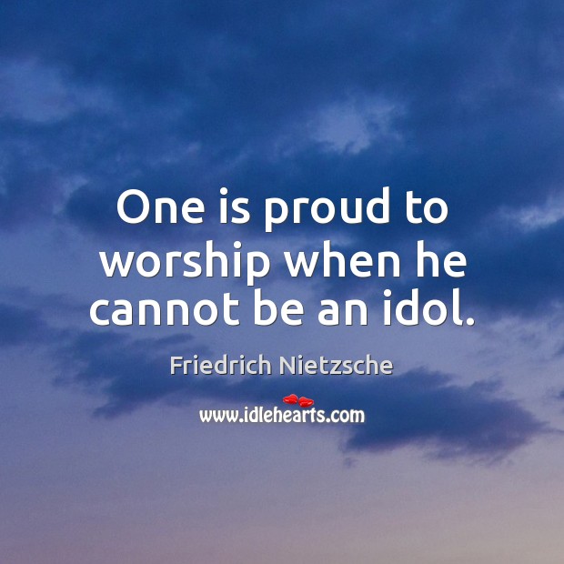 One is proud to worship when he cannot be an idol. Friedrich Nietzsche Picture Quote