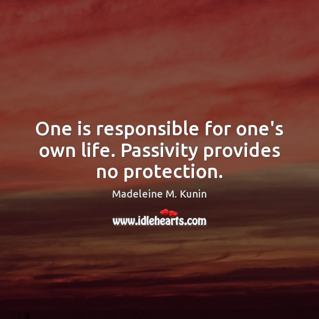 One is responsible for one’s own life. Passivity provides no protection. Image