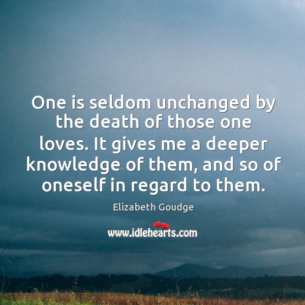 One is seldom unchanged by the death of those one loves. It Elizabeth Goudge Picture Quote